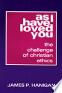 As I have loved you : the challenge of Christian ethics / by James P. Hanigan.