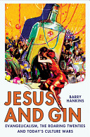 Jesus and gin : evangelicalism, the Roaring Twenties and today's culture wars / Barry Hankins.