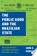 The public good and the Brazilian state : municipal finance and public services in São Paulo, 1822-1930 /