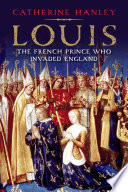 Louis : the French prince who invaded England / Catherine Hanley.