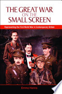 The Great War on the small screen : representing the First World War in contemporary Britain /