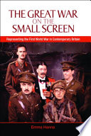 The Great War on the small screen : representing the First World War in contemporary Britain / Emma Hanna.
