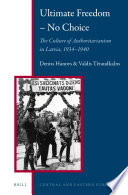 Ultimate freedom-- no choice the culture of authoritarianism in Latvia, 1934-1940 / by Deniss Hanovs & Valdis Teraudkalns ; [translator, Laura Bleidere].