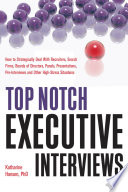 Top Notch Executive Interviews : how to strategically deal with recruiters, search firms, boards of directors, panels, presentations, pre-interviews, and other high-stress situations /