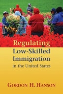 Regulating low-skilled immigration in the United States / Gordon Hanson.