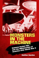 Monsters in the machine : science fiction film and the militarization of America after World War II /
