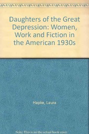 Daughters of the Great Depression : women, work, and fiction in the American 1930s / by Laura Hapke.