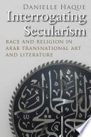 Interrogating secularism : race and religion in Arab transnational literature and art /