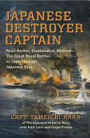 Japanese destroyer captain : Pearl Harbor, Guadalcanal, Midway -- the great naval battles as seen through Japanese eyes / Captain Tameichi Hara of the Imperial Japanese Navy ; with Fred Saito and Roger Pineau.