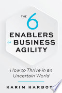 The 6 enablers of business agility : how to thrive in an uncertain world / Karim Harbott.