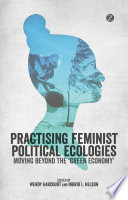 Practising feminist political ecologies : moving beyond the 'green economy' / Wendy Harcourt.