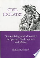 Civil idolatry : desacralizing and monarchy in Spenser, Shakespeare, and Milton / Richard F. Hardin.