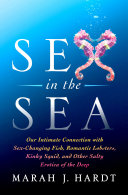 Sex in the sea : our intimate connection with sex-changing fish, romantic lobsters, kinky squid, and other salty erotica of the deep / Marah J. Hardt ; illustrated by Missy Chimovitz.