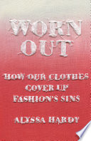 Worn out : how our clothes cover up fashion's sins / Alyssa Hardy.