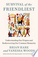 Survival of the friendliest : understanding our origins and rediscovering our common humanity / Brian Hare and Vanessa Woods.