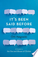 It's been said before : a guide to the use and abuse of cliches / Orin Hargraves.