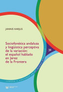 Sociofonetica Andaluza y Linguistica Perceptiva de la Variacion : El Espanol Hablado en Jerez de la Frontera / Jannis Harjus.