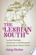The lesbian South : southern feminists, the women in print movement, and the queer literary canon / Jaime Harker.
