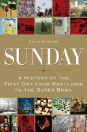 Sunday : a history of the first day from Babylonia to the Super Bowl /