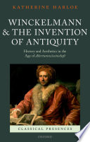 Winckelmann and the invention of antiquity : history and aesthetics in the age of altertumswissenschaft /