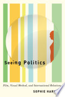 Seeing politics : film, visual method, and international relations / Sophie Harman.