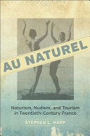 Au naturel : naturism, nudism, and tourism in twentieth-century France /