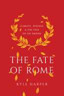 The fate of Rome : climate, disease, and the end of an empire / Kyle Harper.