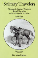 Solitary travelers : nineteenth-century women's travel narratives and the scientific vocation /