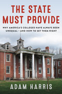 The state must provide : why America's colleges have always been unequal--and how to set them right / Adam Harris.