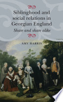 Siblinghood and social relations in Georgian England : share and share alike /