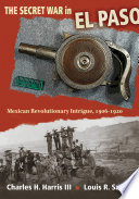 The Secret War in el Paso Mexican Revolutionary Intrigue, 1906-1920.