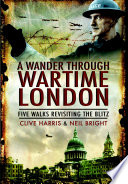 A wander through wartime London : five walks revisiting the Blitz /