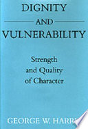 Dignity and vulnerability : strength and quality of character / George W. Harris.