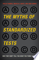 The myths of standardized tests why they don't tell you what you think they do / Phillip Harris, Bruce M. Smith, and Joan Harris.