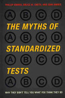 The myths of standardized tests : why they don't tell you what you think they do / Phillip Harris, Bruce M. Smith, and Joan Harris.