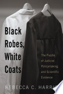 Black robes, white coats : the puzzle of judicial policymaking and scientific evidence / Rebecca C. Harris.