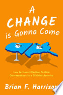 A change is gonna come : how to have effective political conversations in a divided America / Brian F. Harrison.