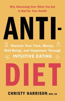 Anti-diet : reclaim your time, money, well-being, and happiness through intuitive eating / Christy Harrison, MPH, RD.