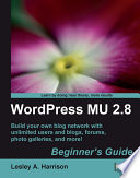 WordPress MU 2.8 : beginner's guide : build your own blog network with unlimited users and blogs, forums, photo galleries, and more! /