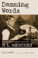 Damning words : the life and religious times of H.L. Mencken / D.G. Hart.