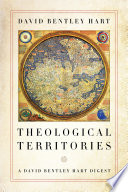 Theological territories : a David Bentley Hart digest /