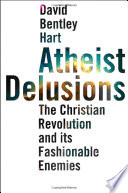 Atheist delusions : the Christian revolution and its fashionable enemies / David Bentley Hart.