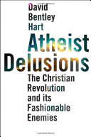 Atheist delusions : the Christian revolution and its fashionable enemies / David Bentley Hart.