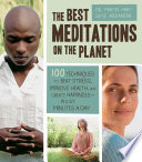 The best meditations on the planet : 100 techniques to beat stress, improve health, and create happiness--in just minutes per day /