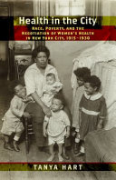 Health in the city : race, poverty, and the negotiation of women's health in New York City, 1915-1930 / Tanya Hart.