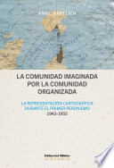 La comunidad imaginada por la comunidad organizada : la representacion cartografica durante el primer peronismo, 1943-1955 / Ariel Hartlich.