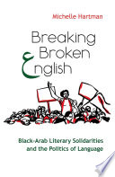 Breaking broken English : Black-Arab literary solidarities and the politics of language / Michelle Hartman.