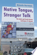 Native tongue, stranger talk : the Arabic and French literary landscapes of Lebanon /