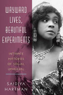 Wayward lives, beautiful experiments : intimate histories of social upheaval /