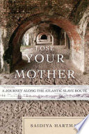 Lose your mother : a journey along the Atlantic slave route / Saidiya Hartman.
